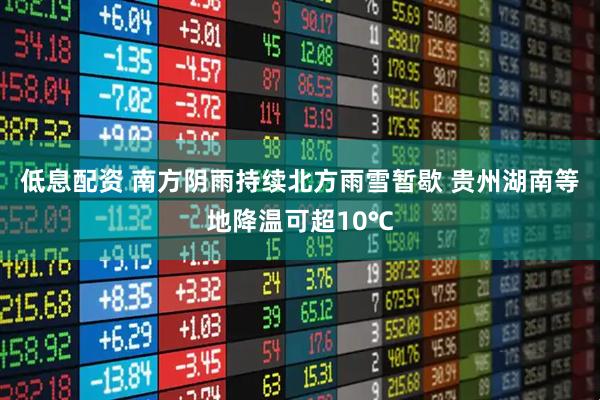 低息配资 南方阴雨持续北方雨雪暂歇 贵州湖南等地降温可超10℃