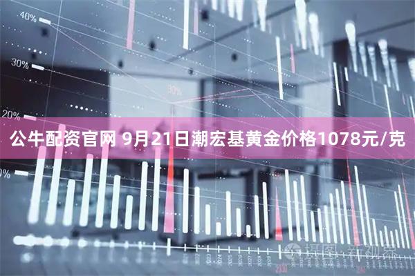 公牛配资官网 9月21日潮宏基黄金价格1078元/克