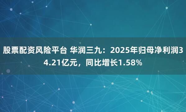 股票配资风险平台 华润三九：2025年归母净利润34.21亿元，同比增长1.58%