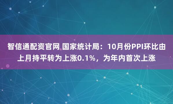 智信通配资官网 国家统计局：10月份PPI环比由上月持平转为上涨0.1%，为年内首次上涨