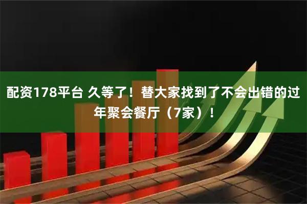 配资178平台 久等了！替大家找到了不会出错的过年聚会餐厅（7家）！