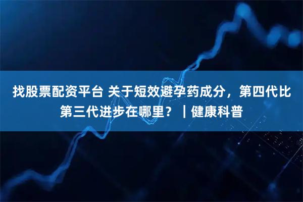 找股票配资平台 关于短效避孕药成分，第四代比第三代进步在哪里？｜健康科普