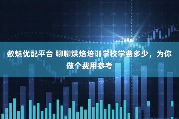 数魅优配平台 聊聊烘焙培训学校学费多少，为你做个费用参考