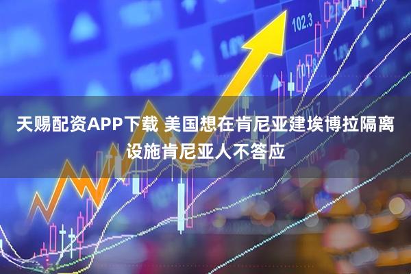 天赐配资APP下载 美国想在肯尼亚建埃博拉隔离设施　肯尼亚人不答应